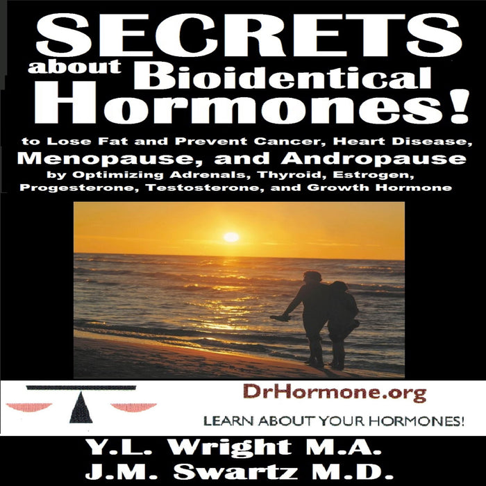 Secrets About Bioidentical Hormones: To Lose Fat and Prevent Cancer, Heart Disease, Menopause, and Andropause, by Optimizing Adrenals, Thyroid, Estrogen, Progesterone, Testosterone, and Growth Hormone!